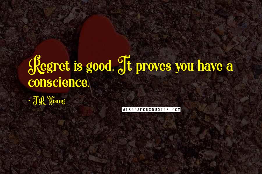 J.R. Young Quotes: Regret is good. It proves you have a conscience.