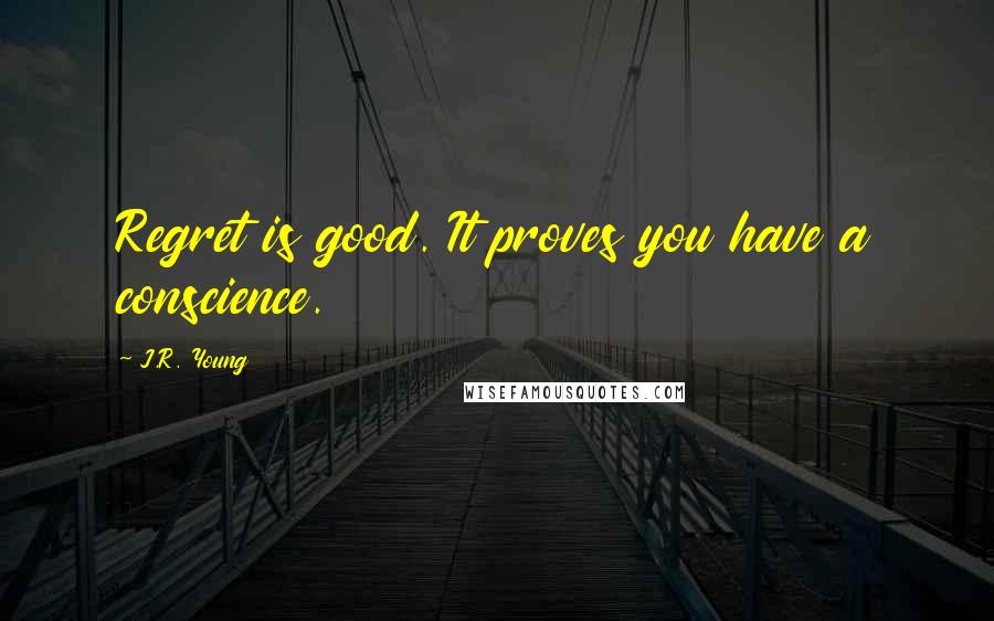 J.R. Young Quotes: Regret is good. It proves you have a conscience.