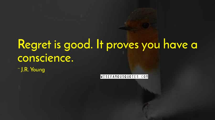 J.R. Young Quotes: Regret is good. It proves you have a conscience.