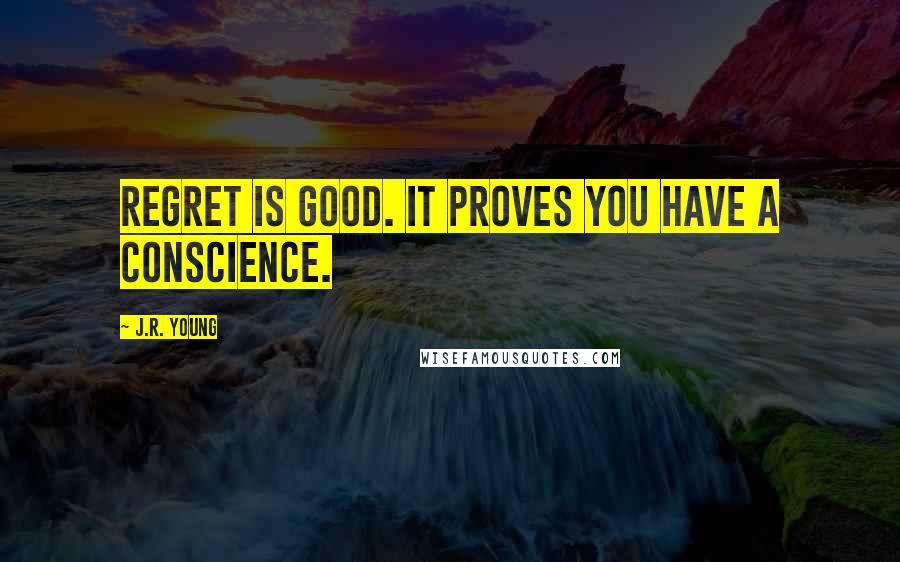 J.R. Young Quotes: Regret is good. It proves you have a conscience.