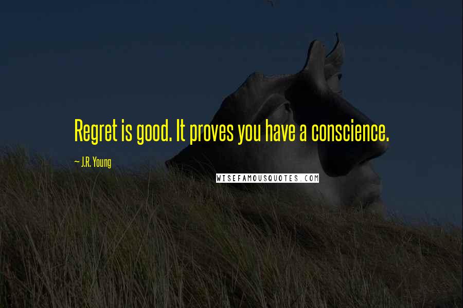 J.R. Young Quotes: Regret is good. It proves you have a conscience.