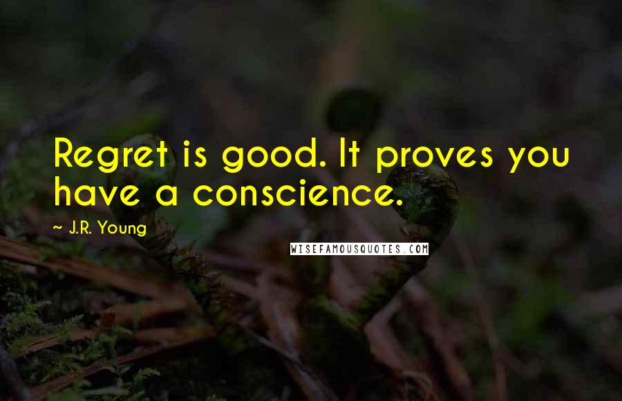 J.R. Young Quotes: Regret is good. It proves you have a conscience.