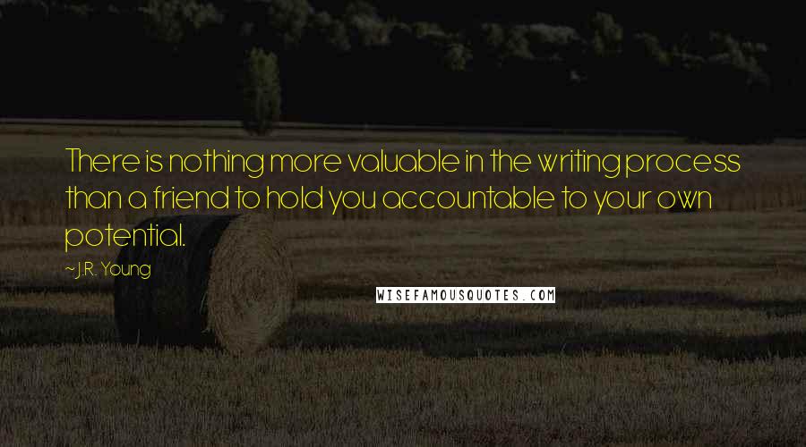J.R. Young Quotes: There is nothing more valuable in the writing process than a friend to hold you accountable to your own potential.