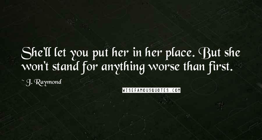 J. Raymond Quotes: She'll let you put her in her place. But she won't stand for anything worse than first.