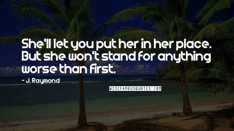 J. Raymond Quotes: She'll let you put her in her place. But she won't stand for anything worse than first.