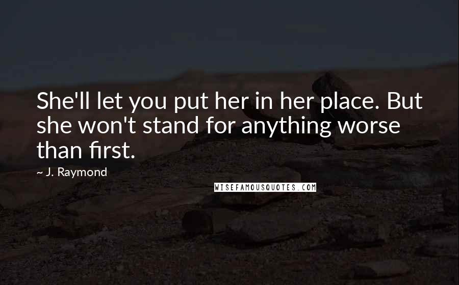 J. Raymond Quotes: She'll let you put her in her place. But she won't stand for anything worse than first.