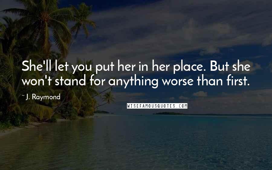 J. Raymond Quotes: She'll let you put her in her place. But she won't stand for anything worse than first.