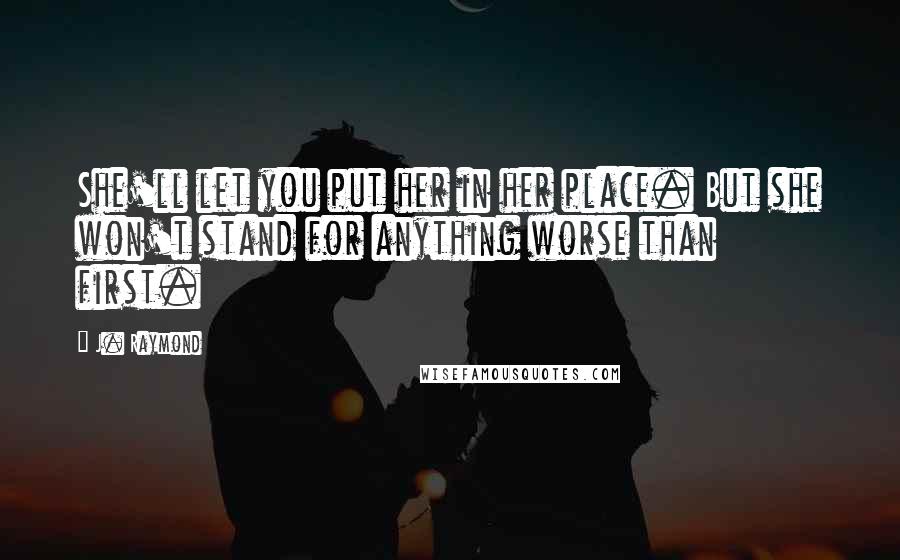J. Raymond Quotes: She'll let you put her in her place. But she won't stand for anything worse than first.