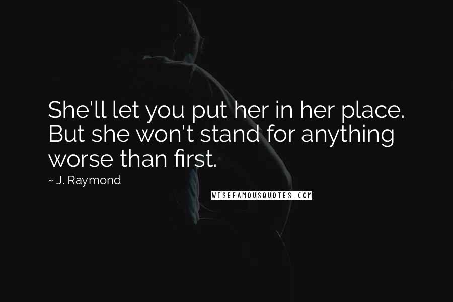 J. Raymond Quotes: She'll let you put her in her place. But she won't stand for anything worse than first.