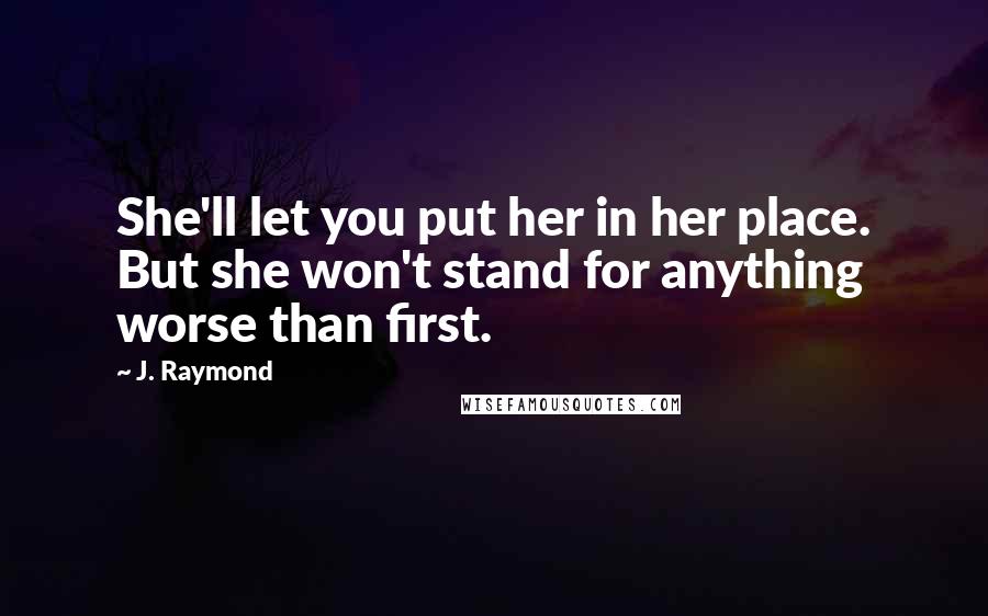 J. Raymond Quotes: She'll let you put her in her place. But she won't stand for anything worse than first.