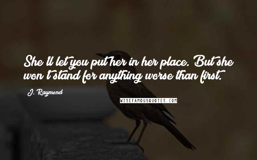 J. Raymond Quotes: She'll let you put her in her place. But she won't stand for anything worse than first.