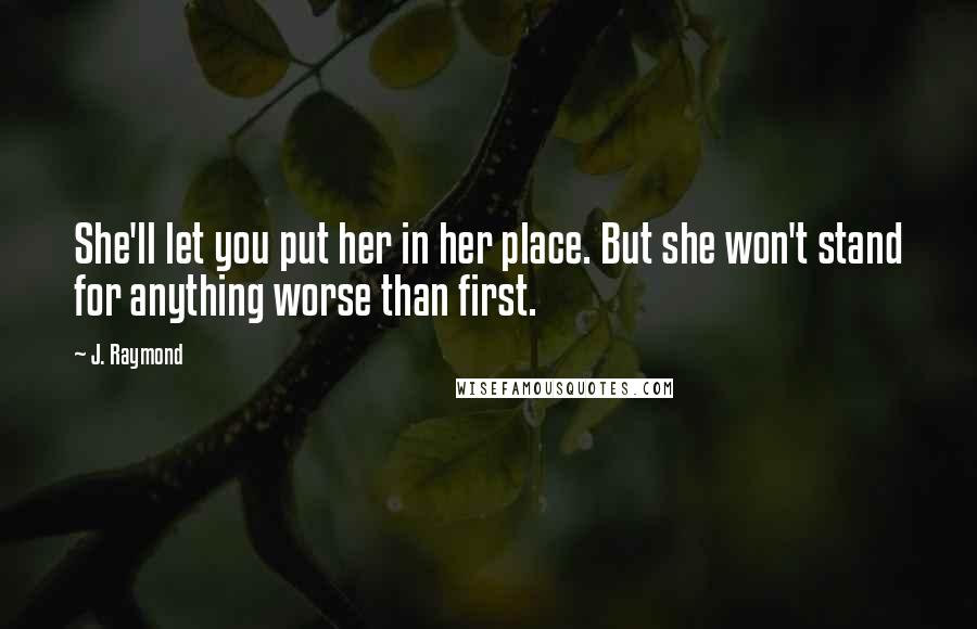 J. Raymond Quotes: She'll let you put her in her place. But she won't stand for anything worse than first.