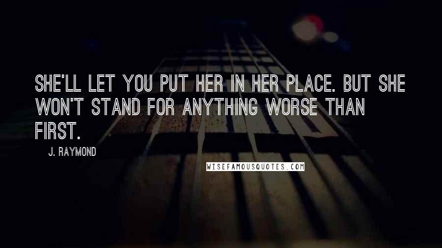 J. Raymond Quotes: She'll let you put her in her place. But she won't stand for anything worse than first.