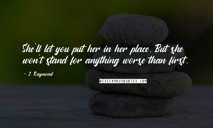 J. Raymond Quotes: She'll let you put her in her place. But she won't stand for anything worse than first.