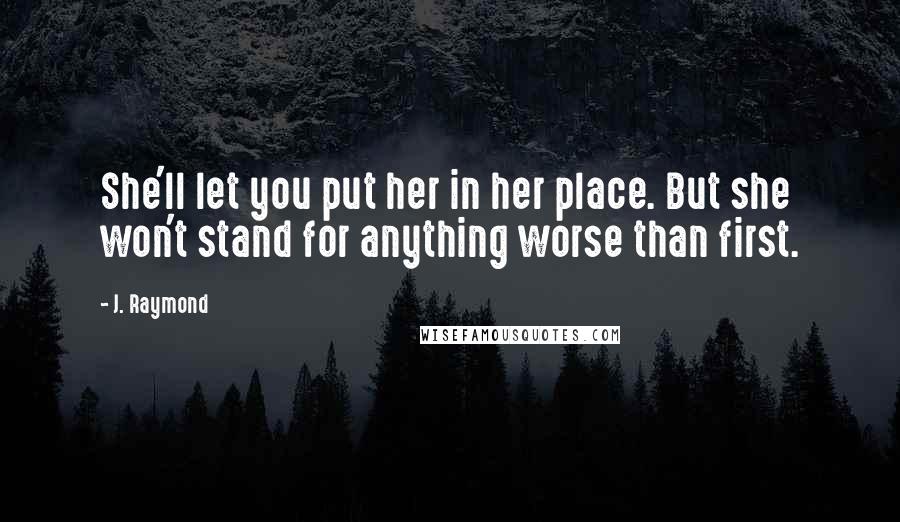 J. Raymond Quotes: She'll let you put her in her place. But she won't stand for anything worse than first.