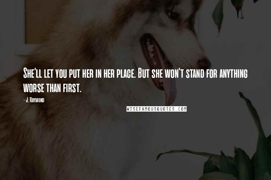 J. Raymond Quotes: She'll let you put her in her place. But she won't stand for anything worse than first.