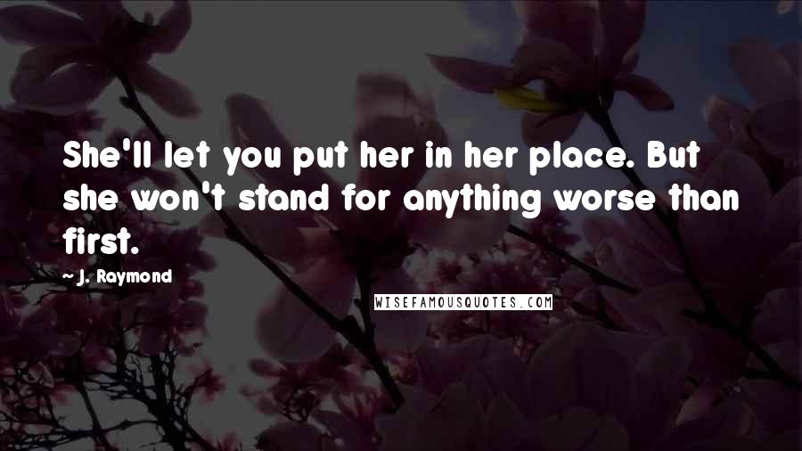 J. Raymond Quotes: She'll let you put her in her place. But she won't stand for anything worse than first.