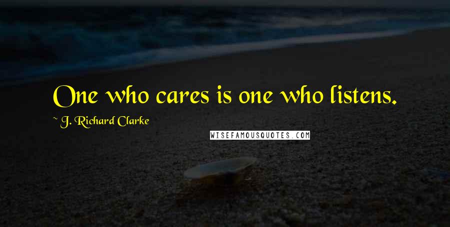 J. Richard Clarke Quotes: One who cares is one who listens.
