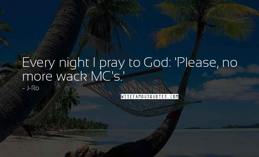 J-Ro Quotes: Every night I pray to God: 'Please, no more wack MC's.'