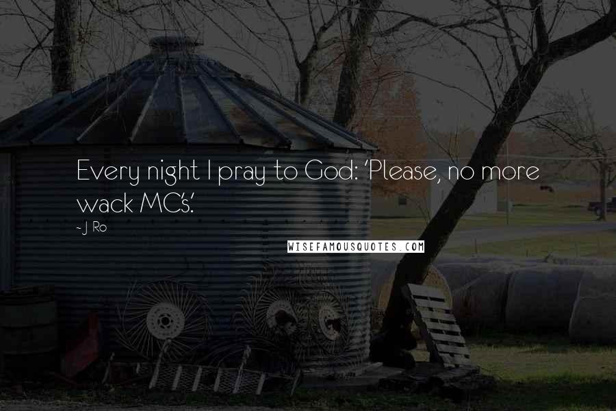 J-Ro Quotes: Every night I pray to God: 'Please, no more wack MC's.'