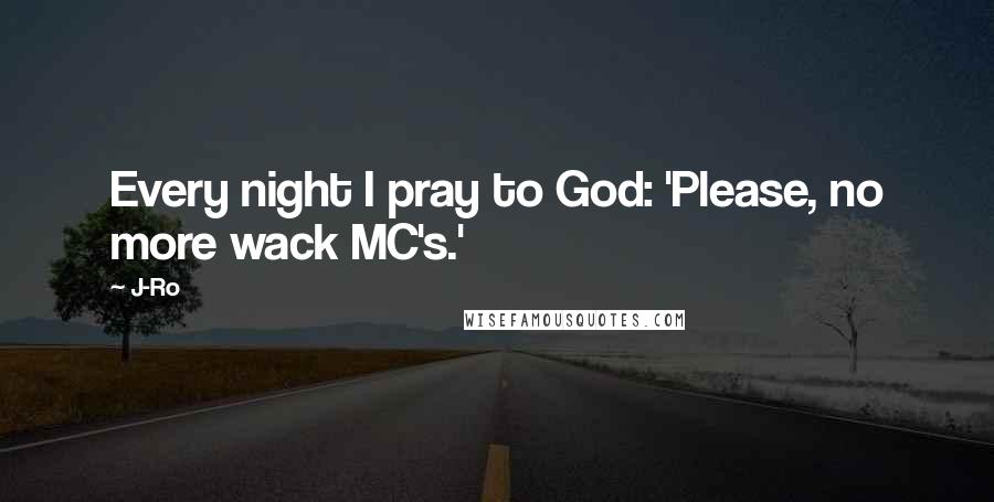 J-Ro Quotes: Every night I pray to God: 'Please, no more wack MC's.'