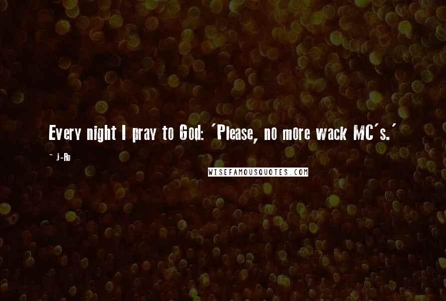 J-Ro Quotes: Every night I pray to God: 'Please, no more wack MC's.'