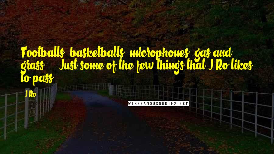 J-Ro Quotes: Footballs, basketballs, microphones, gas and grass ... Just some of the few things that J-Ro likes to pass.