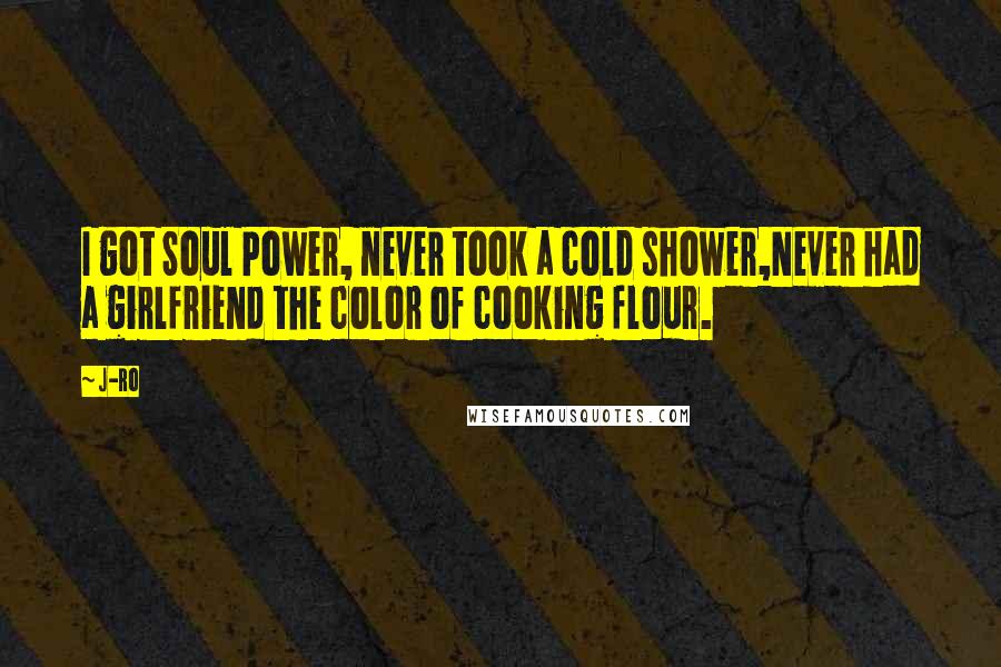 J-Ro Quotes: I got Soul Power, never took a cold shower,Never had a girlfriend the color of cooking flour.