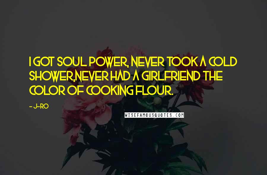 J-Ro Quotes: I got Soul Power, never took a cold shower,Never had a girlfriend the color of cooking flour.