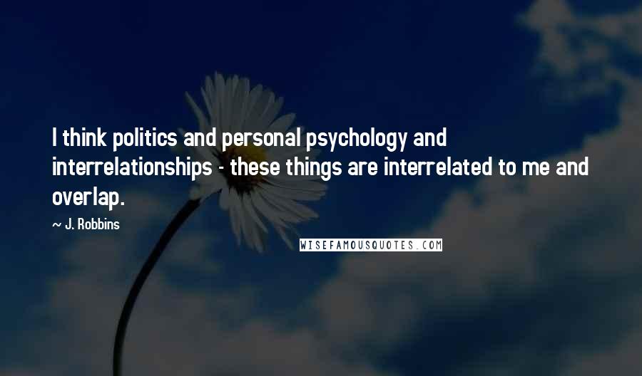 J. Robbins Quotes: I think politics and personal psychology and interrelationships - these things are interrelated to me and overlap.