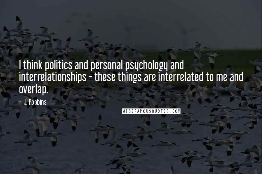 J. Robbins Quotes: I think politics and personal psychology and interrelationships - these things are interrelated to me and overlap.