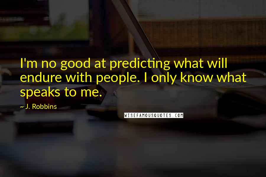 J. Robbins Quotes: I'm no good at predicting what will endure with people. I only know what speaks to me.
