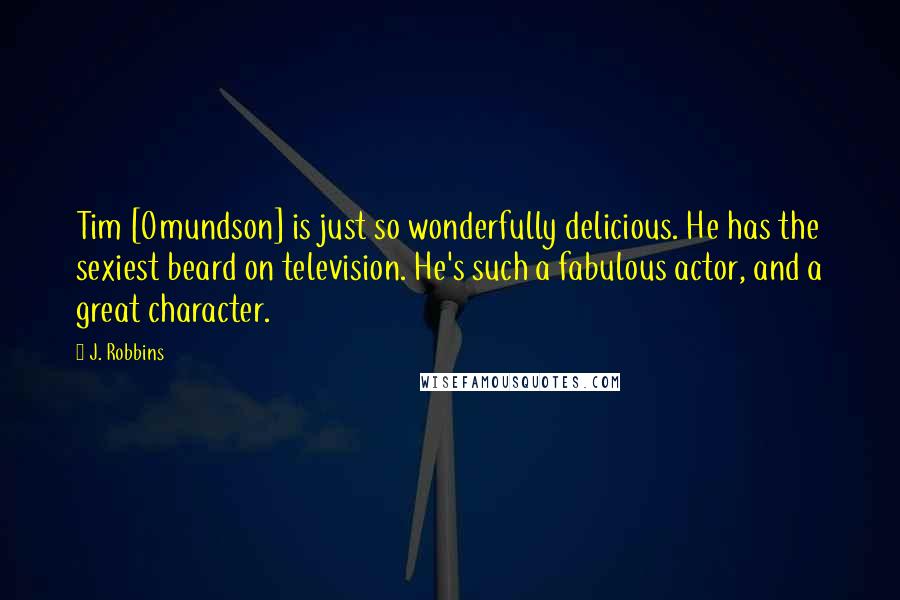 J. Robbins Quotes: Tim [Omundson] is just so wonderfully delicious. He has the sexiest beard on television. He's such a fabulous actor, and a great character.