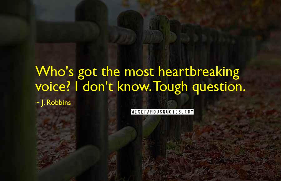 J. Robbins Quotes: Who's got the most heartbreaking voice? I don't know. Tough question.