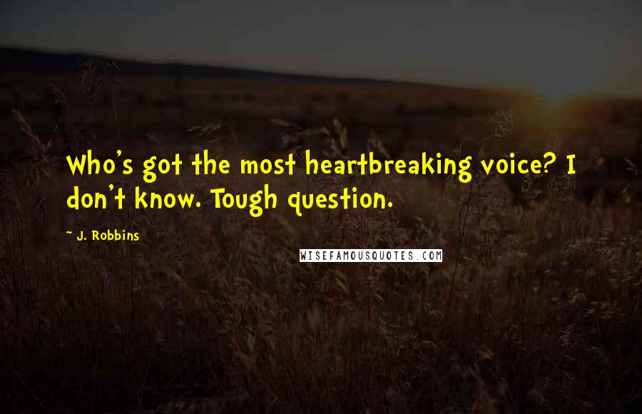 J. Robbins Quotes: Who's got the most heartbreaking voice? I don't know. Tough question.