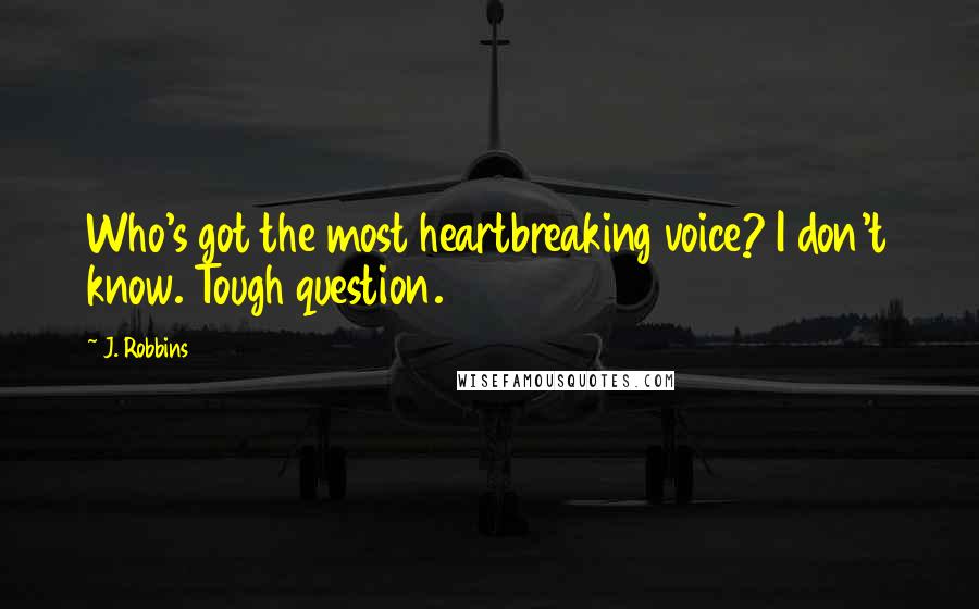 J. Robbins Quotes: Who's got the most heartbreaking voice? I don't know. Tough question.