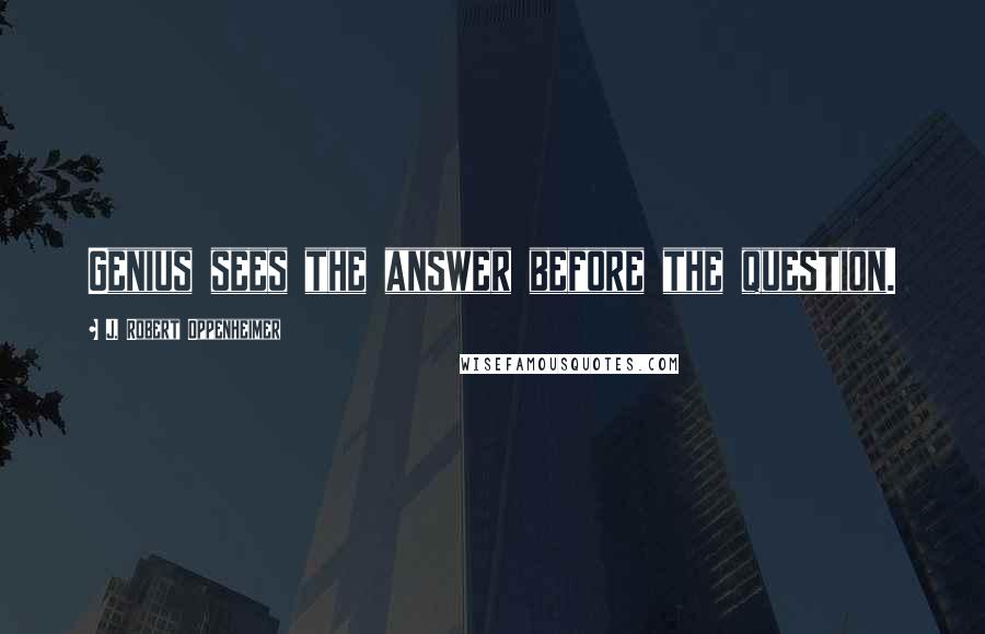 J. Robert Oppenheimer Quotes: Genius sees the answer before the question.