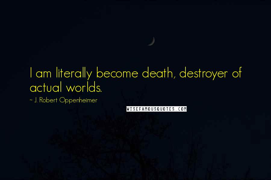 J. Robert Oppenheimer Quotes: I am literally become death, destroyer of actual worlds.