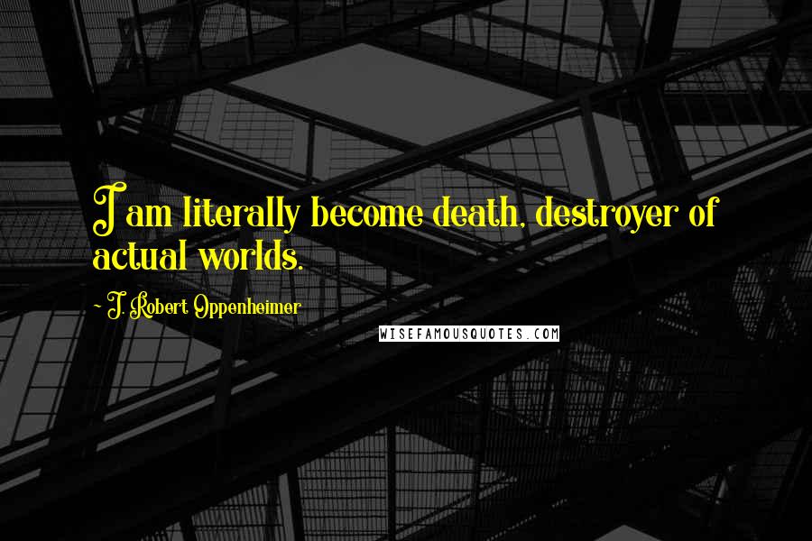 J. Robert Oppenheimer Quotes: I am literally become death, destroyer of actual worlds.