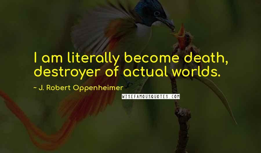 J. Robert Oppenheimer Quotes: I am literally become death, destroyer of actual worlds.