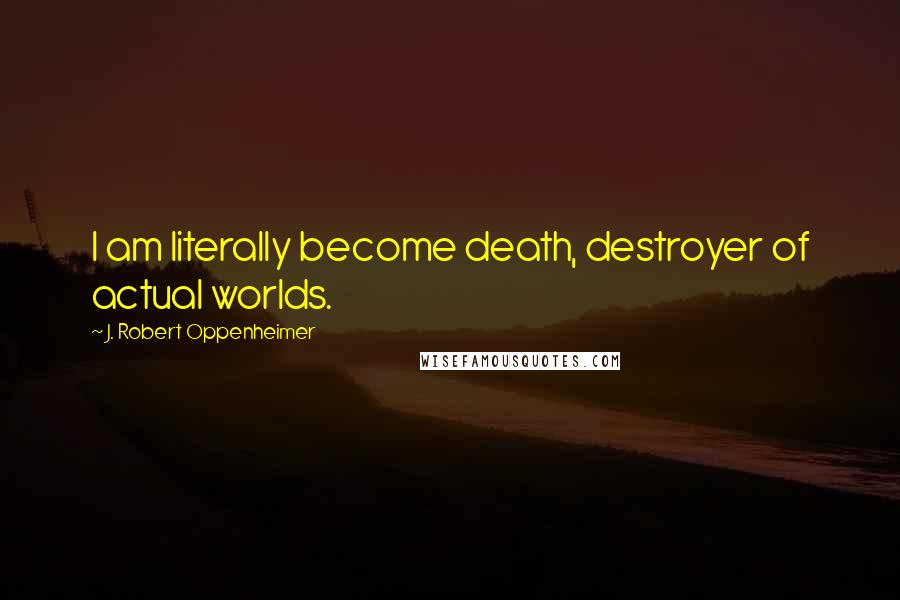 J. Robert Oppenheimer Quotes: I am literally become death, destroyer of actual worlds.
