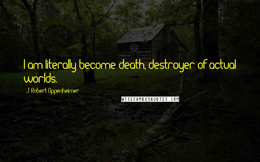 J. Robert Oppenheimer Quotes: I am literally become death, destroyer of actual worlds.