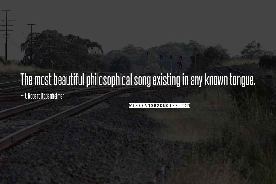 J. Robert Oppenheimer Quotes: The most beautiful philosophical song existing in any known tongue.