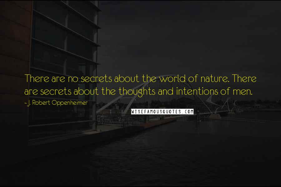 J. Robert Oppenheimer Quotes: There are no secrets about the world of nature. There are secrets about the thoughts and intentions of men.