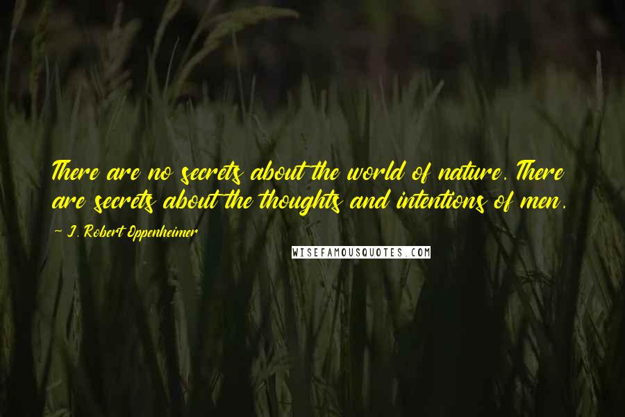 J. Robert Oppenheimer Quotes: There are no secrets about the world of nature. There are secrets about the thoughts and intentions of men.