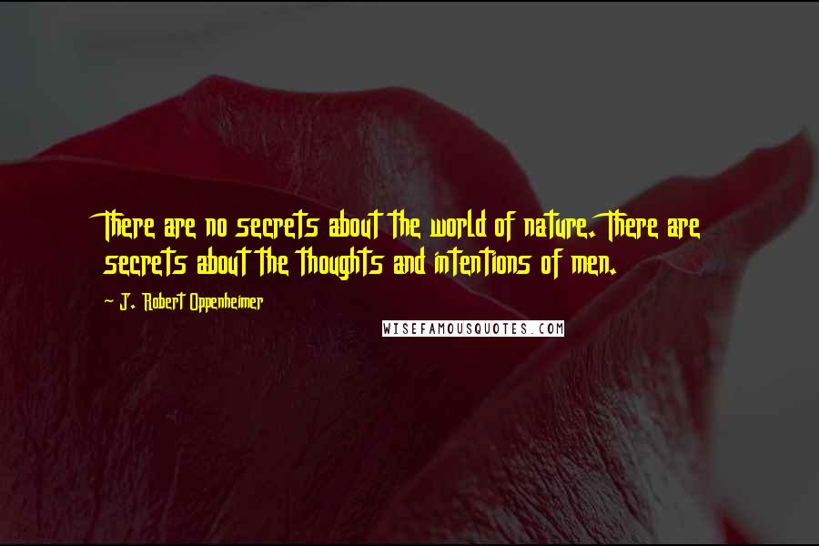 J. Robert Oppenheimer Quotes: There are no secrets about the world of nature. There are secrets about the thoughts and intentions of men.