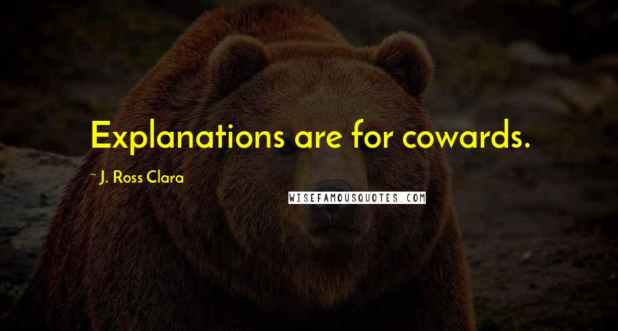 J. Ross Clara Quotes: Explanations are for cowards.