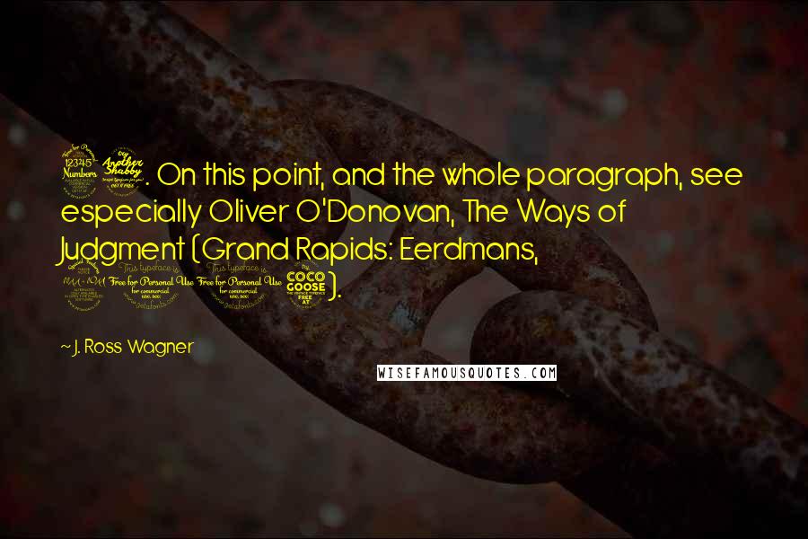 J. Ross Wagner Quotes: 37. On this point, and the whole paragraph, see especially Oliver O'Donovan, The Ways of Judgment (Grand Rapids: Eerdmans, 2005).