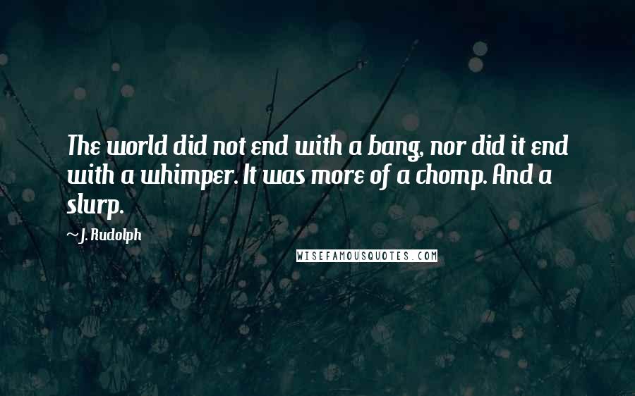 J. Rudolph Quotes: The world did not end with a bang, nor did it end with a whimper. It was more of a chomp. And a slurp.