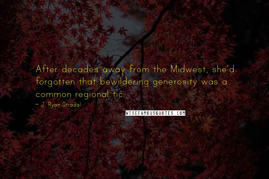 J. Ryan Stradal Quotes: After decades away from the Midwest, she'd forgotten that bewildering generosity was a common regional tic.